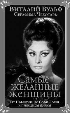 Виталий Вульф - Самые желанные женщины. От Нефертити до Софи Лорен и принцессы Дианы