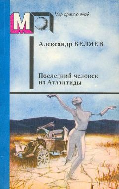 Александр Беляев - Последний человек из Атлантиды